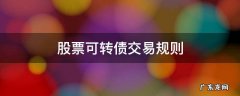 股票可转债交易规则 股票可转债交易规则有哪些