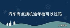 汽车有点烧机油年检可以过吗 汽车烧机油车检能过吗