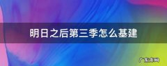 明日之后第3季怎么建基建 明日之后第三季怎么基建