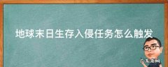 地球末日生存入侵任务汇总 地球末日生存入侵任务怎么触发