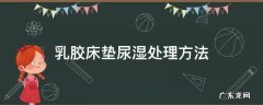 乳胶床垫尿湿处理方法 乳胶床垫尿湿怎么清洗妙招