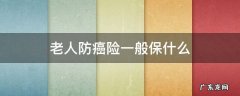 老人防癌险一般保什么 老人防癌保险