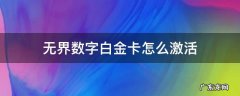 无界数字白金卡怎么激活 无界白金数字卡不激活