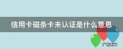 信用卡磁条卡未认证是什么意思 信用卡磁条卡未认证是什么意思