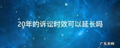 诉讼时效过了20年还能起诉吗 20年的诉讼时效可以延长吗