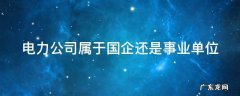 电力公司属于国企还是事业单位国内空乘多少钱一个月 电力公司属于国企还是事业单位