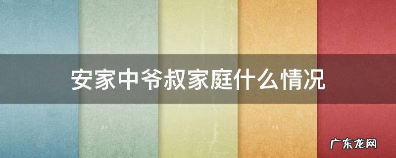 安家里爷叔家庭 安家中爷叔家庭什么情况