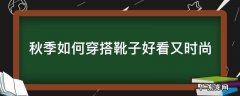 靴子该怎么穿搭好看 秋季如何穿搭靴子好看又时尚
