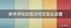 快手评论仅自己可见 快手评论仅自己可见怎么设置