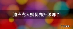 迪卢克天赋优先升级哪个 迪卢克天赋优先升级哪个 贴吧
