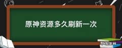 原神资源多久刷新 原神资源多久刷新一次