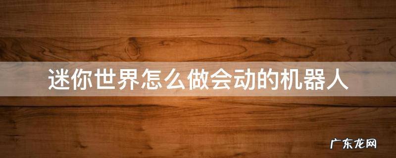 迷你世界里怎样才能制作出一个会动的机器人 迷你世界怎么做会动的机器人
