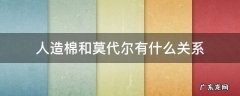人造棉和莫代尔有什么关系 莫代尔和人棉有什么区别