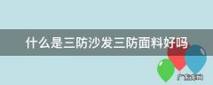 什么是三防沙发三防面料好吗 三防沙发好还是布沙发好