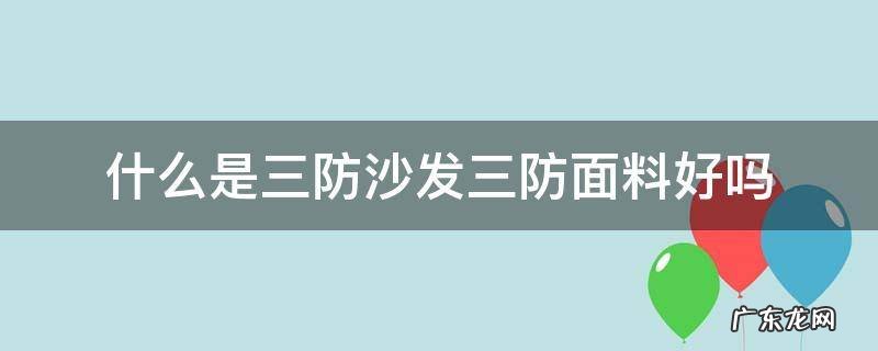 什么是三防沙发三防面料好吗 三防沙发好还是布沙发好