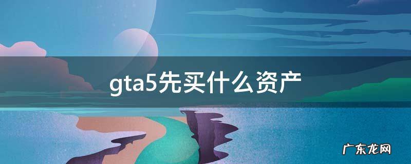 gta5先买什么资产好 gta5先买什么资产