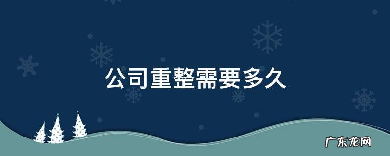 公司重整流程 公司重整需要多久