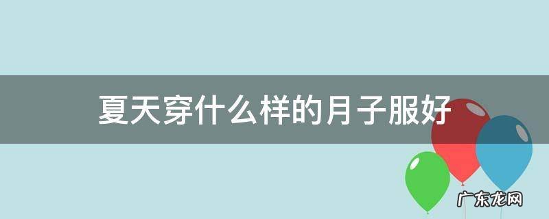 夏天穿什么样的月子服好 夏天坐月子穿啥衣服