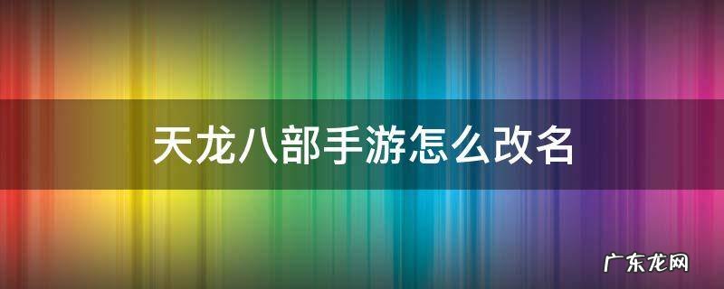 天龙八部手游怎么改名 天龙八部手游怎么改名字不让人知道