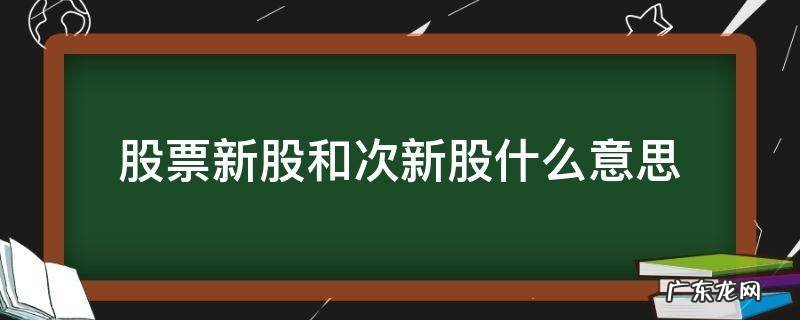 股票新股和次新股什么意思 股票中说的次新股是什么股