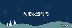 防晒衣透气吗 蕉下防晒衣透气吗