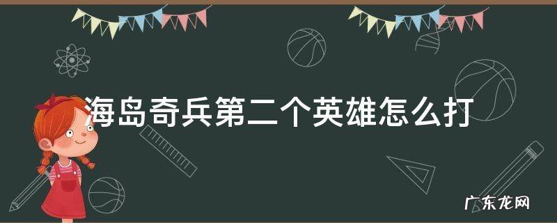 海岛奇兵第二个英雄怎么打视频野人 海岛奇兵第二个英雄怎么打