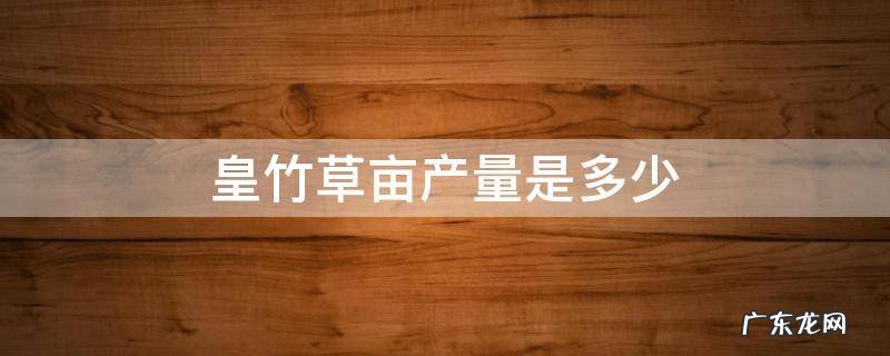 皇竹草亩产多少吨 皇竹草亩产量是多少