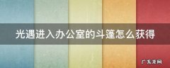 光遇进入办公室的斗篷怎么获得 光遇进入办公室的斗篷在哪换