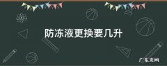 防冻液全部更换要几升 防冻液更换要几升
