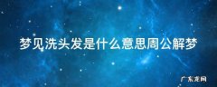 梦见洗头发是什么意思周公解梦 梦见洗头发是什么意思周公解梦女性