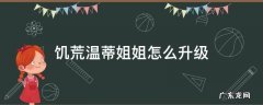 饥荒温蒂姐姐怎么升级800血 饥荒温蒂姐姐怎么升级
