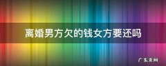 离婚男方欠的钱女方要还吗 离婚了欠女方的钱要还吗