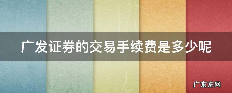 广发证券的交易手续费是多少呢 广发证券交易手续费一般是多少?