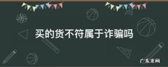 收到的货和实际不符是诈骗吗 买的货不符属于诈骗吗