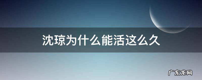 沈琼到底是什么时候的人 沈琼为什么能活这么久