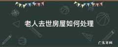 老人去世房屋如何处理