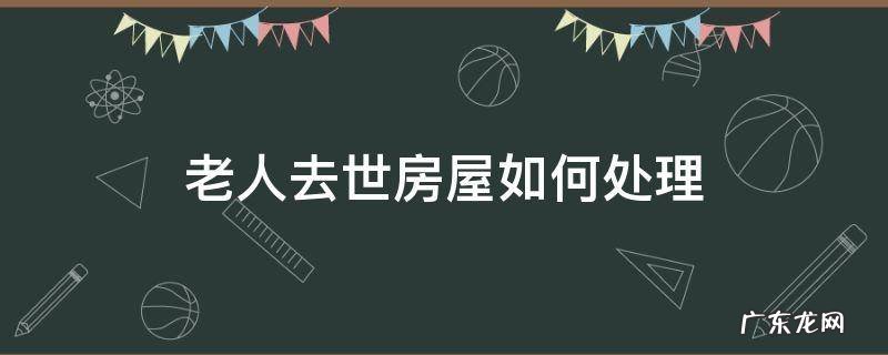 老人去世房屋如何处理