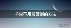 羊粪不用发酵剂怎么发酵 羊粪不用发酵剂的方法
