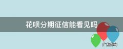 征信能看出来花呗分期吗 花呗分期征信能看见吗