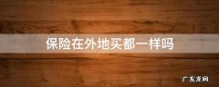 保险在外地买都一样吗 车保险在外地买都一样吗