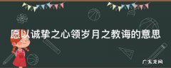 一岁一礼一寸欢喜是什么意思 愿以诚挚之心领岁月之教诲的意思