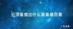 云顶之盲僧装备 云顶盲僧出什么装备最厉害