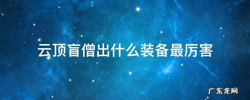 云顶之盲僧装备 云顶盲僧出什么装备最厉害