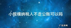 小规模纳税人不走公账犯法吗 小规模纳税人不走公账可以吗