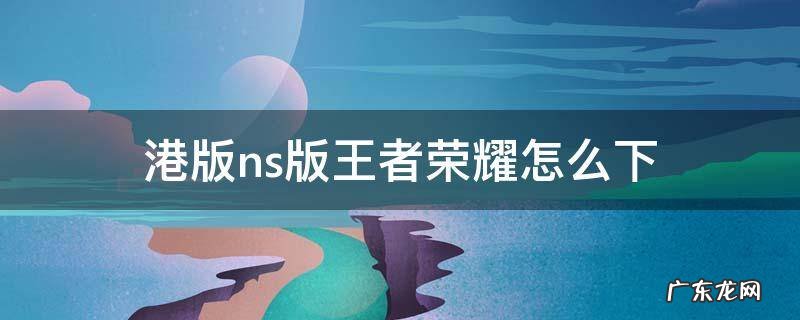 港版ns版王者荣耀怎么下 ns港服怎么下载王者荣耀