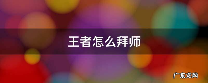 王者怎么拜师指定好友 王者怎么拜师