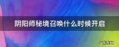阴阳师秘境召唤什么时候开启 阴阳师秘境召唤什么时候开放