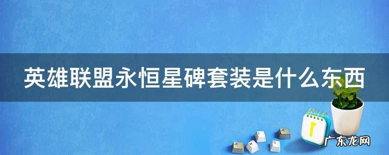英雄联盟永恒星碑套装是什么东西 英雄联盟永恒星碑套装是什么东西啊