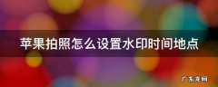 苹果拍照怎么设置水印时间地点 苹果手机拍照如何自带水印