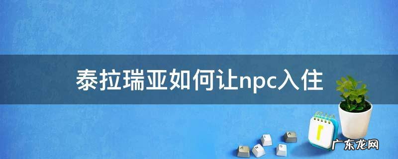 泰拉瑞亚如何让npc入住 泰拉瑞亚如何让NPC入住房间